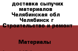 доставка сыпучих материалов - Челябинская обл., Челябинск г. Строительство и ремонт » Материалы   